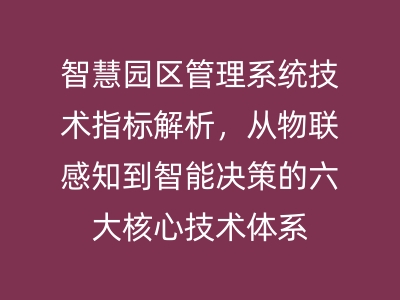 智慧園區(qū)管理系統(tǒng)技術(shù)指標(biāo)解析，從物聯(lián)感知到智能決策的六大核心技術(shù)體系 